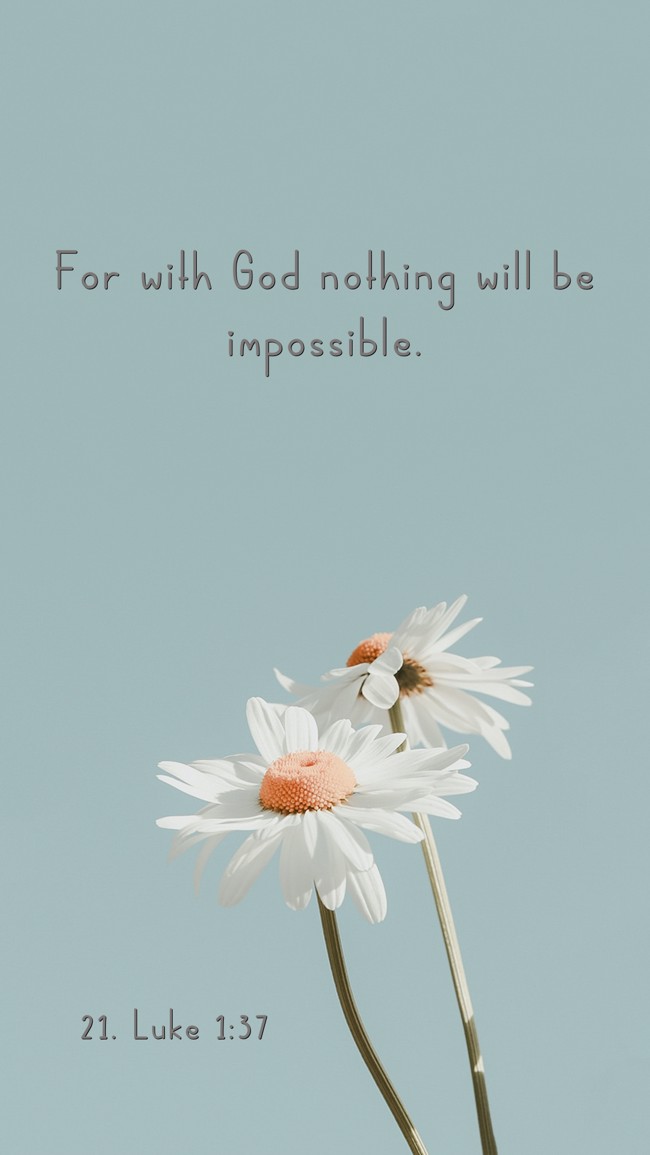 For with God nothing will be impossible. - 21. Luke 1:37
