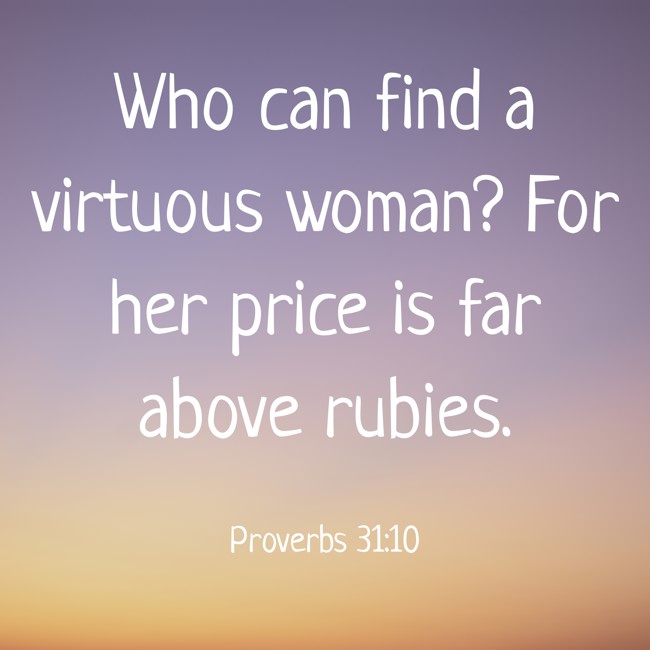 Who can find a virtuous woman? For her price is far above rubies. - Proverbs 31:10