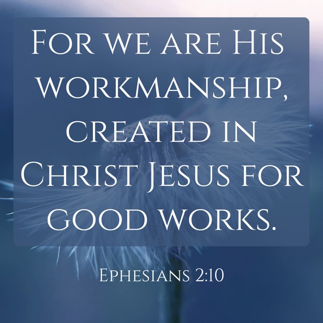 For we are His workmanship, created in Christ Jesus for good works. - Ephesians 2:10
