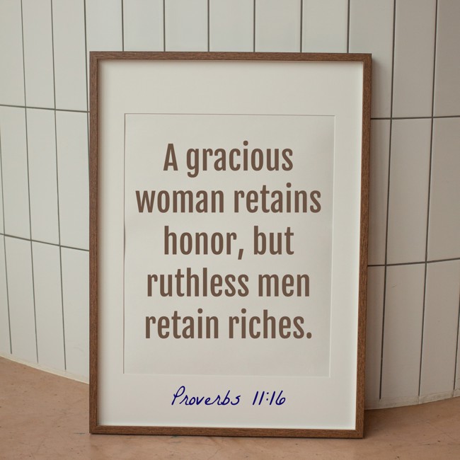 A gracious woman retains honor, but ruthless men retain riches. - Proverbs 11:16