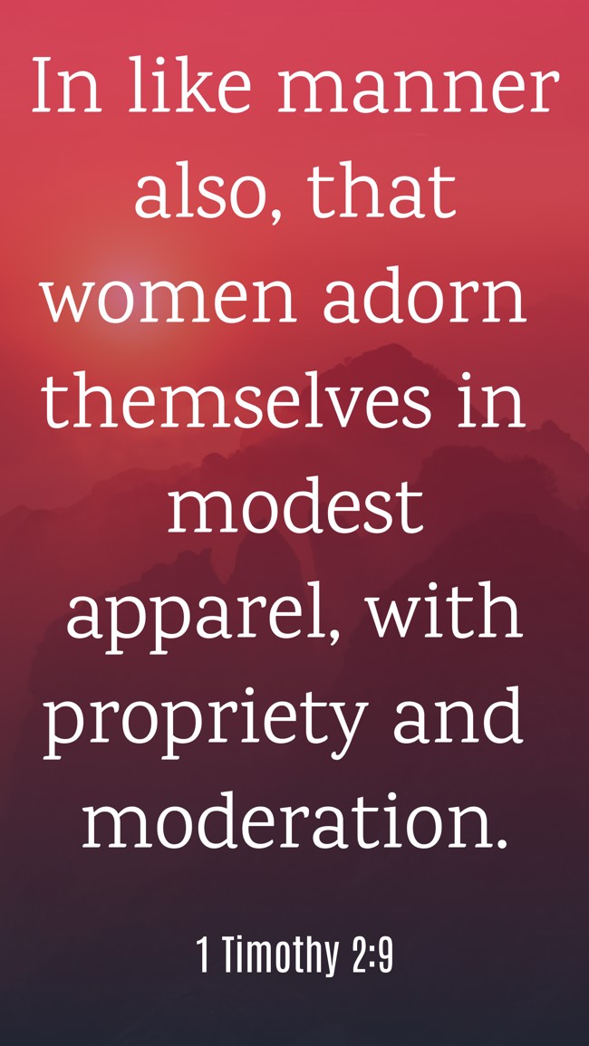 In like manner also, that women adorn themselves in modest apparel, with propriety and moderation. - 1 Timothy 2:9