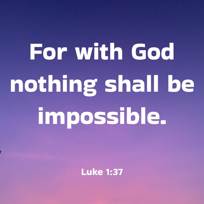 For with God nothing shall be impossible. - Luke 1:37