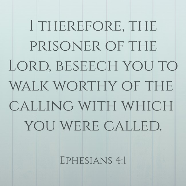 I therefore, the prisoner of the Lord, beseech you to walk worthy of the calling with which you were called. - Ephesians 4:1