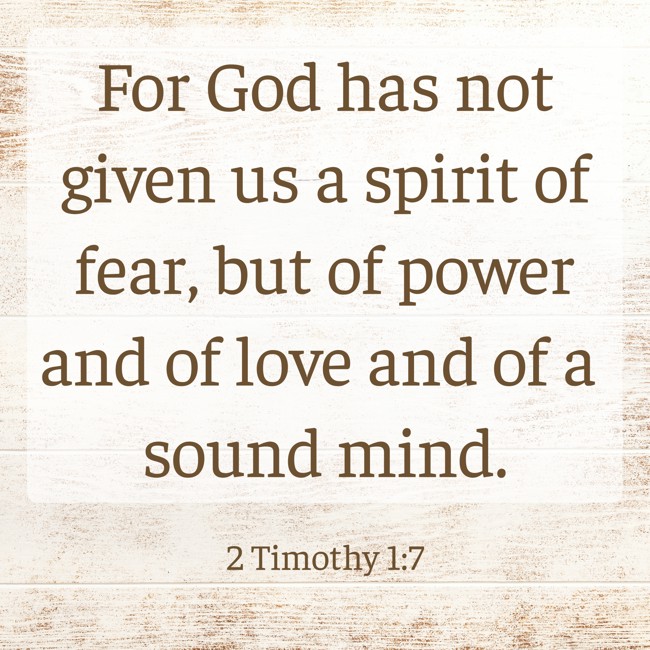 For God has not given us a spirit of fear, but of power and of love and of a sound mind. - 2 Timothy 1:7