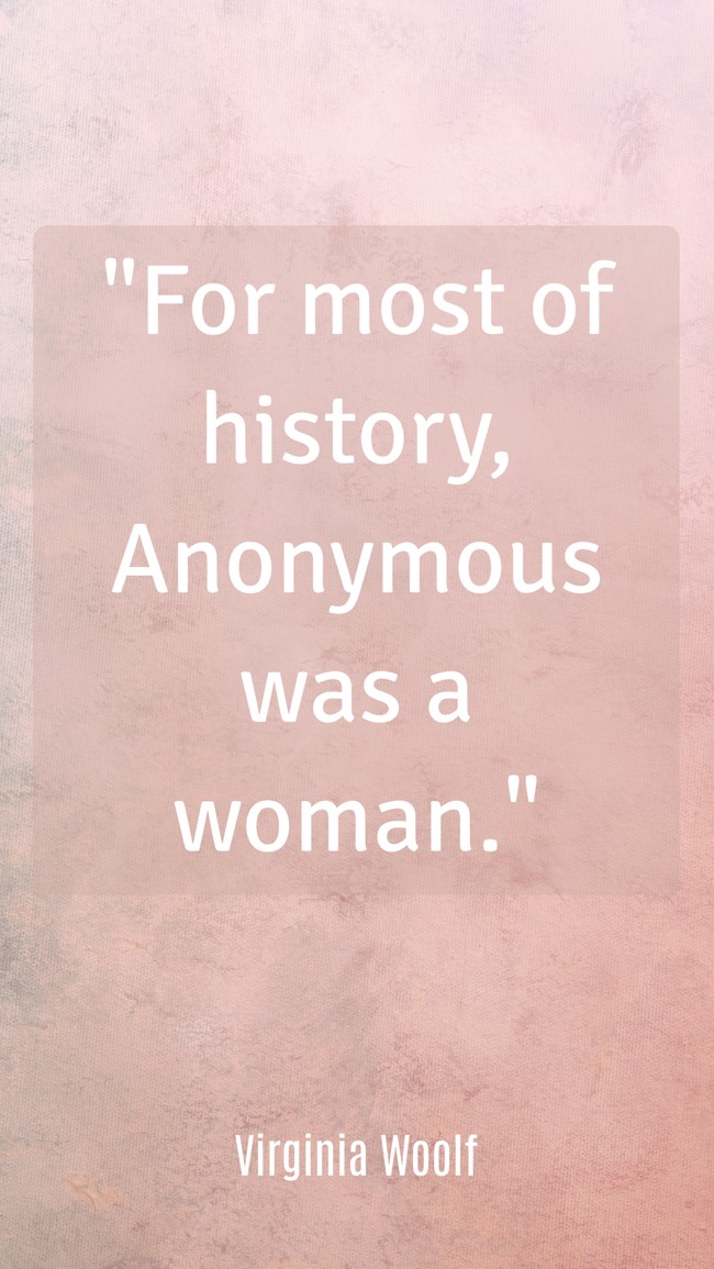 For most of history, Anonymous was a woman. - Virginia Woolf