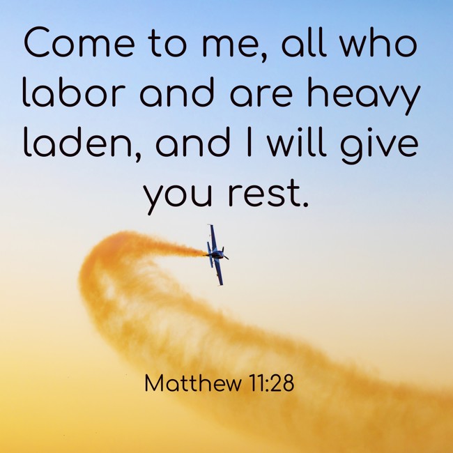 Come to me, all who labor and are heavy laden, and I will give you rest. - Matthew 11:28