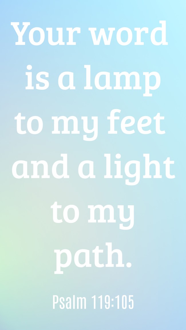 Your word is a lamp to my feet and a light to my path. - Psalm 119:105