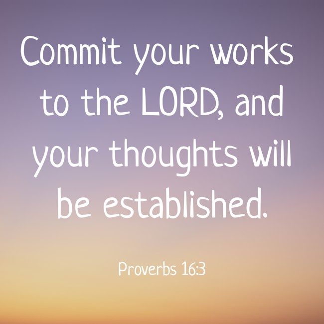 Commit your works to the LORD, and your thoughts will be established. - Proverbs 16:3