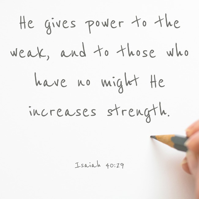 He gives power to the weak, and to those who have no might He increases strength. - Isaiah 40:29