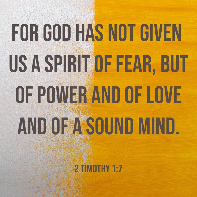 For God has not given us a spirit of fear, but of power and of love and of a sound mind. - 2 Timothy 1:7
