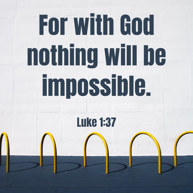For with God nothing will be impossible. - Luke 1:37