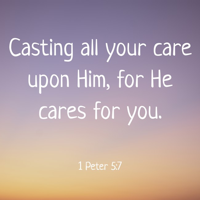 Casting all your care upon Him, for He cares for you. - 1 Peter 5:7