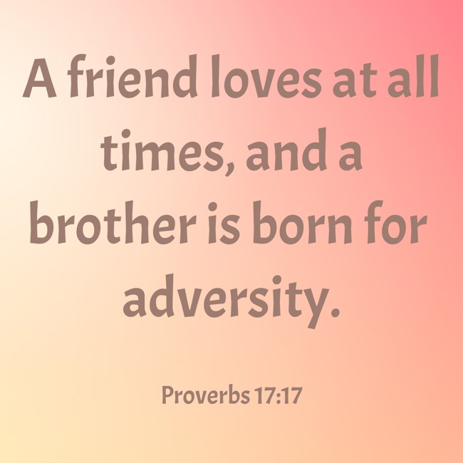 A friend loves at all times, and a brother is born for adversity. - Proverbs 17:17