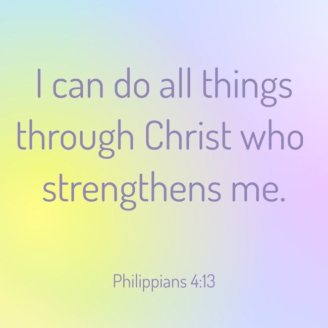 I can do all things through Christ who strengthens me. - Philippians 4:13