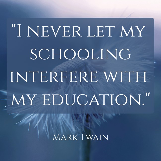 I never let my schooling interfere with my education. - Mark Twain
