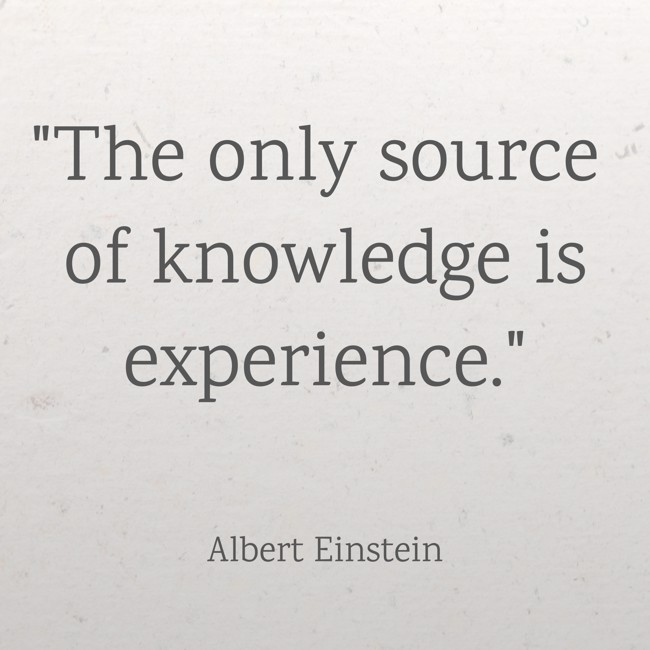 The only source of knowledge is experience. - Albert Einstein