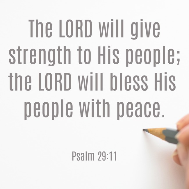 The LORD will give strength to His people; the LORD will bless His people with peace. - Psalm 29:11
