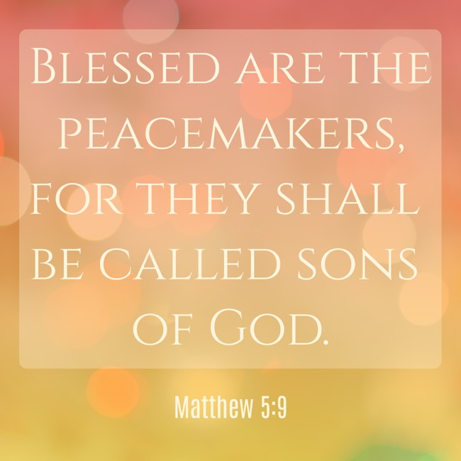 Blessed are the peacemakers, for they shall be called sons of God. - Matthew 5:9