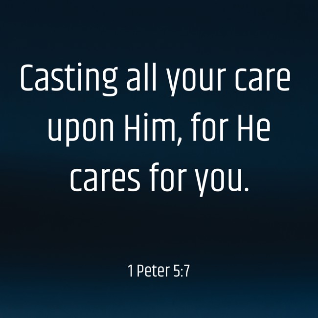Casting all your care upon Him, for He cares for you. - 1 Peter 5:7