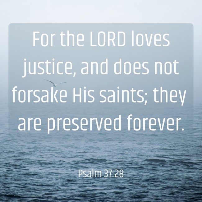 For the LORD loves justice, and does not forsake His saints; they are preserved forever. - Psalm 37:28