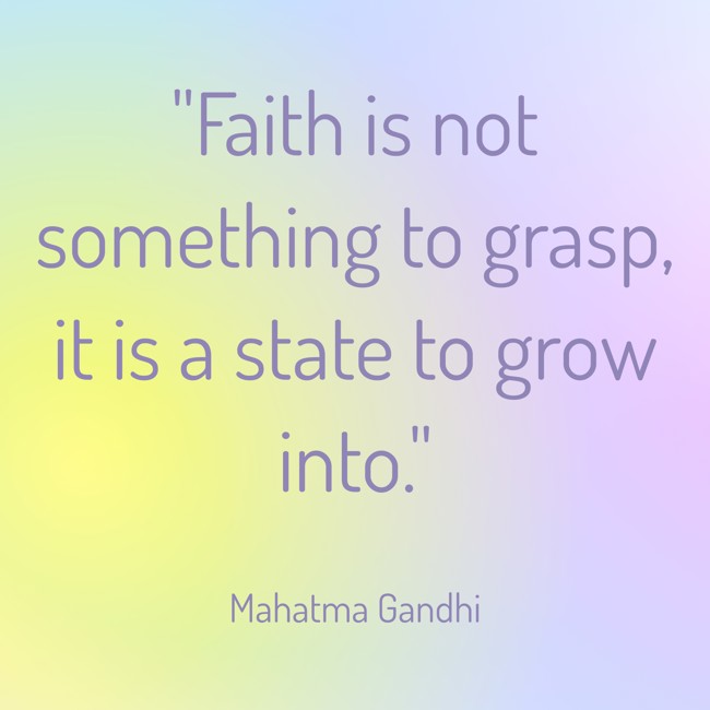 Faith is not something to grasp, it is a state to grow into. - Mahatma Gandhi