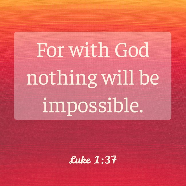  For with God nothing will be impossible.   - Luke 1:37 