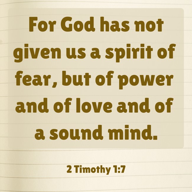 For God has not given us a spirit of fear, but of power and of love and of a sound mind. - 2 Timothy 1:7