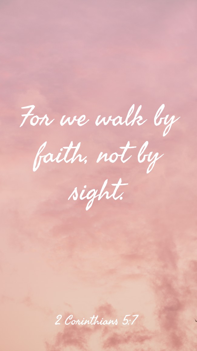 For we walk by faith, not by sight. - 2 Corinthians 5:7
