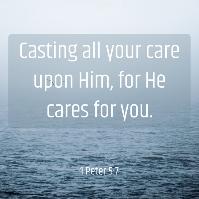 Casting all your care upon Him, for He cares for you. - 1 Peter 5:7