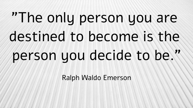 The only person you are destined to become is the person you decide to be. - Ralph Waldo Emerson