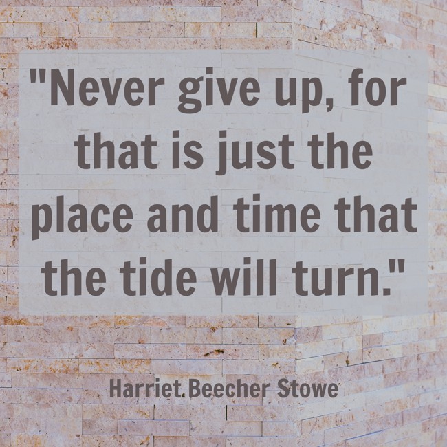 Never give up, for that is just the place and time that the tide will turn. - Harriet Beecher Stowe