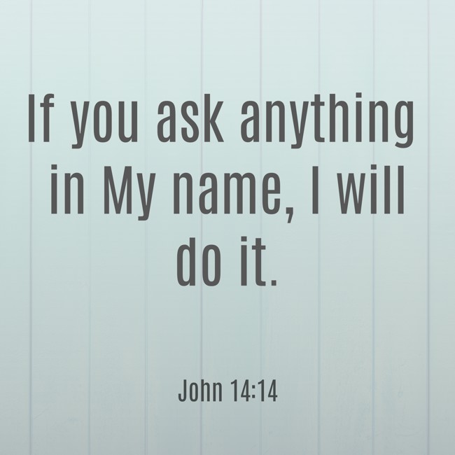 If you ask anything in My name, I will do it. - John 14:14