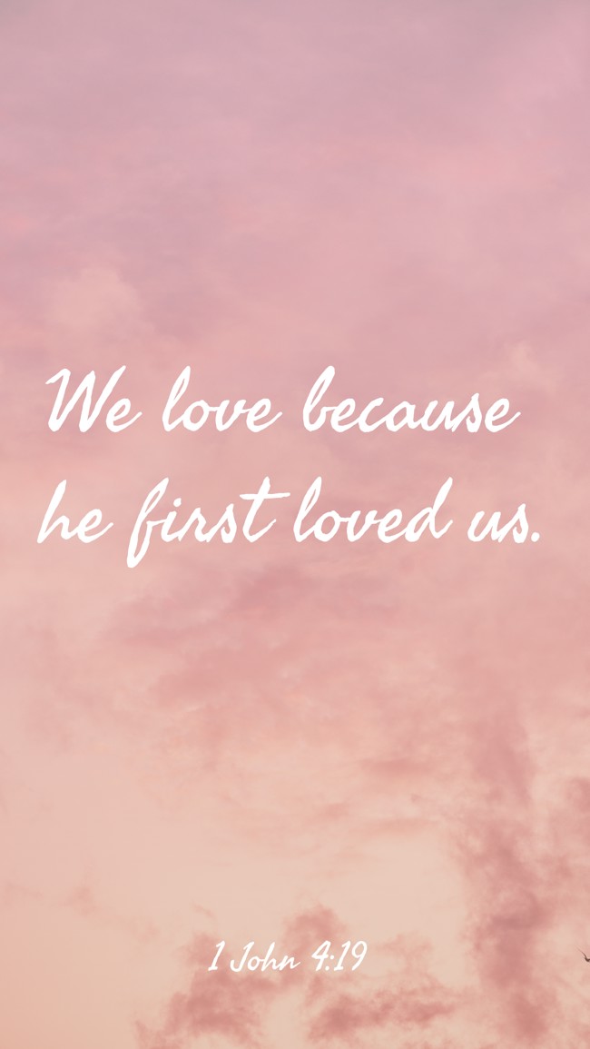 We love because he first loved us. - 1 John 4:19
