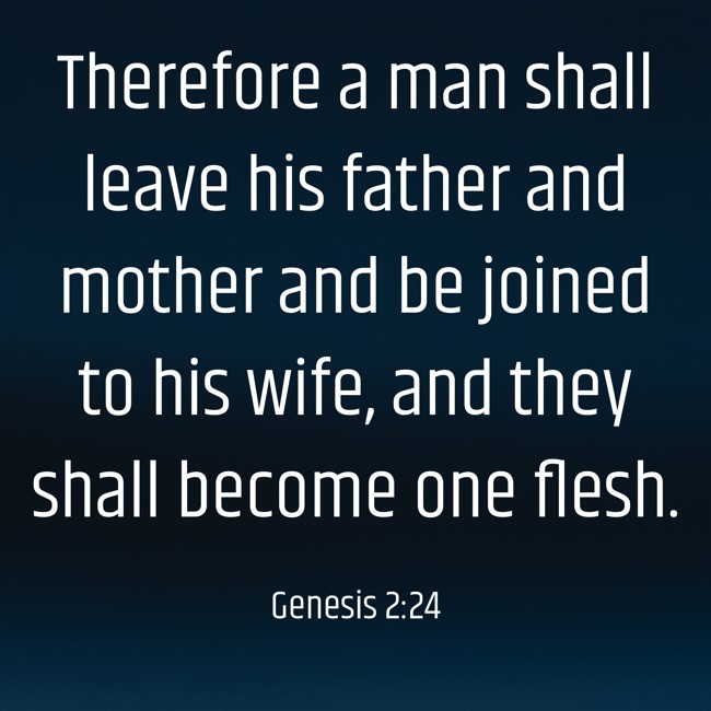 Therefore a man shall leave his father and mother and be joined to his wife, and they shall become one flesh. - Genesis 2:24