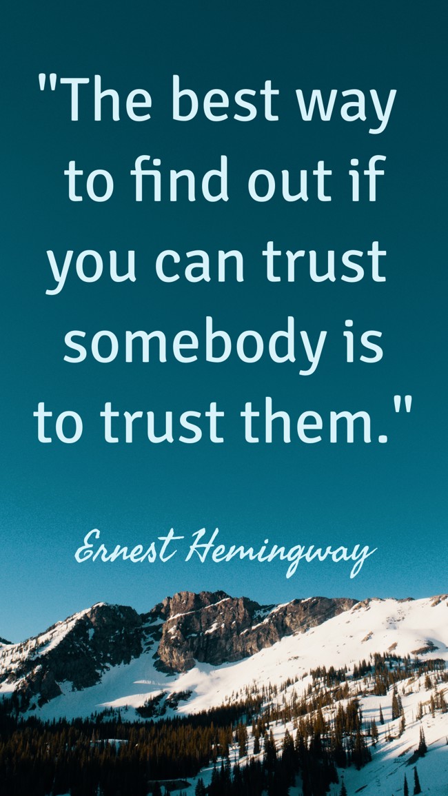 The best way to find out if you can trust somebody is to trust them. - Ernest Hemingway