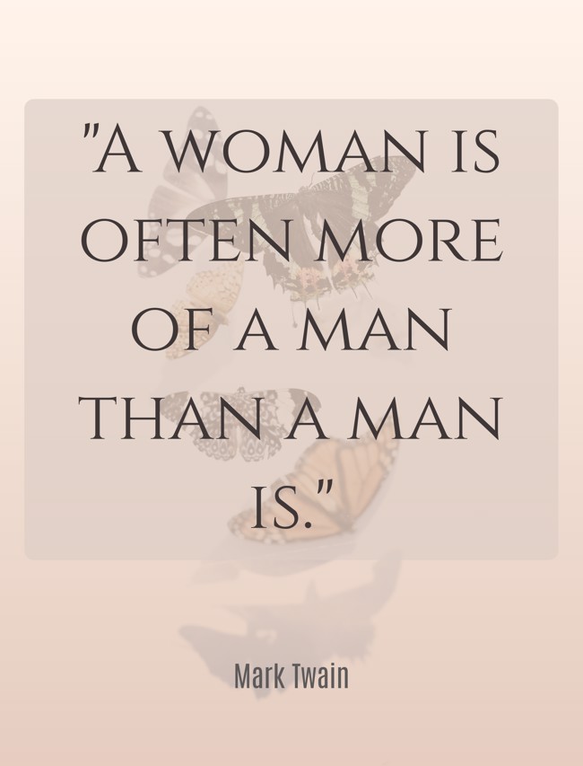 A woman is often more of a man than a man is. - Mark Twain