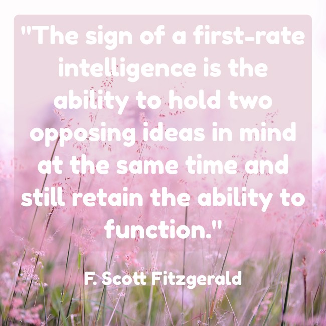 The sign of a first-rate intelligence is the ability to hold two opposing ideas in mind at the same time and still retain the ability to function. - F. Scott Fitzgerald