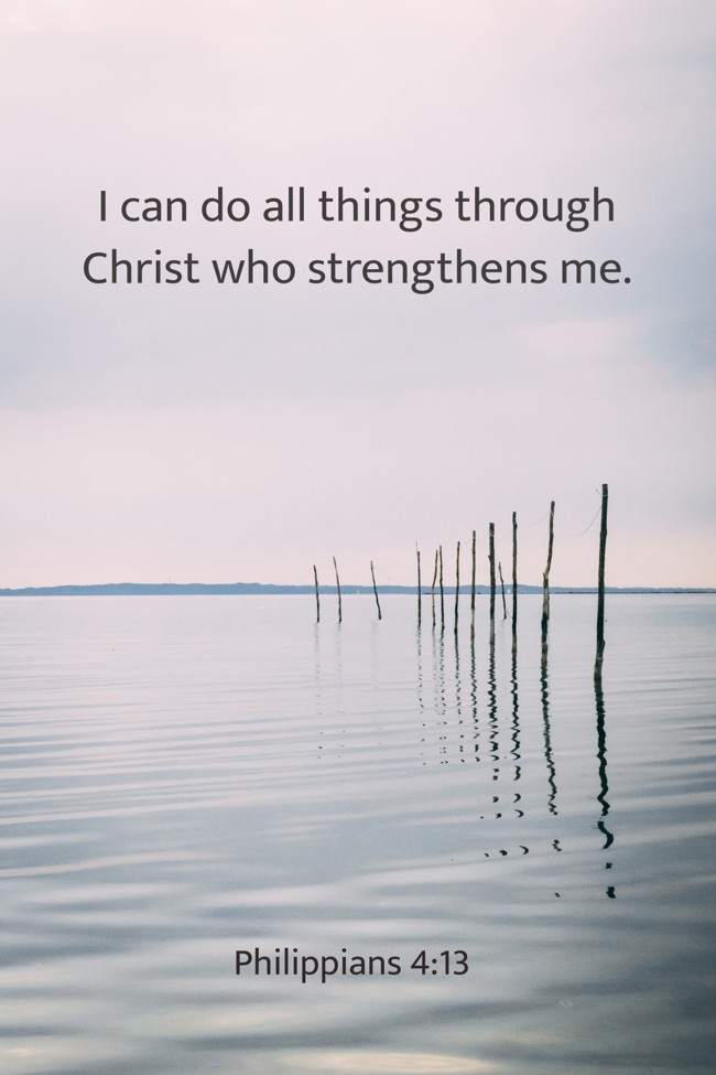 I can do all things through Christ who strengthens me. - Philippians 4:13
