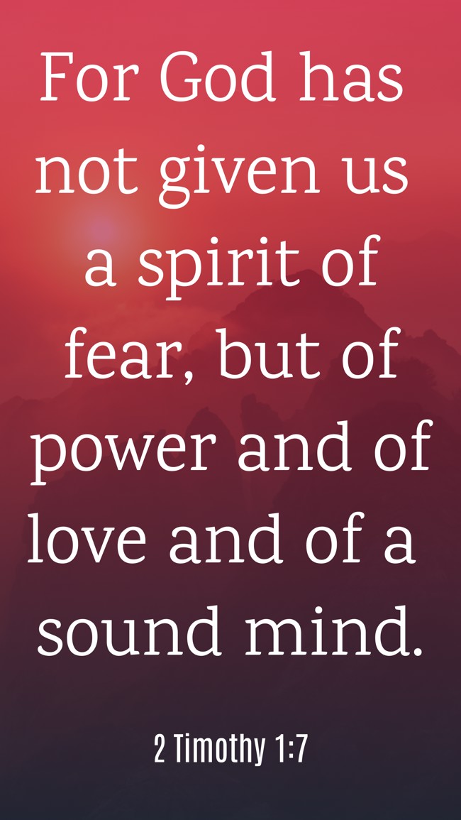 For God has not given us a spirit of fear, but of power and of love and of a sound mind. - 2 Timothy 1:7