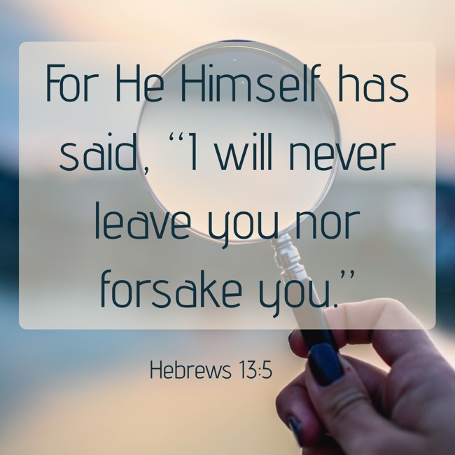 For He Himself has said, “I will never leave you nor forsake you.” - Hebrews 13:5