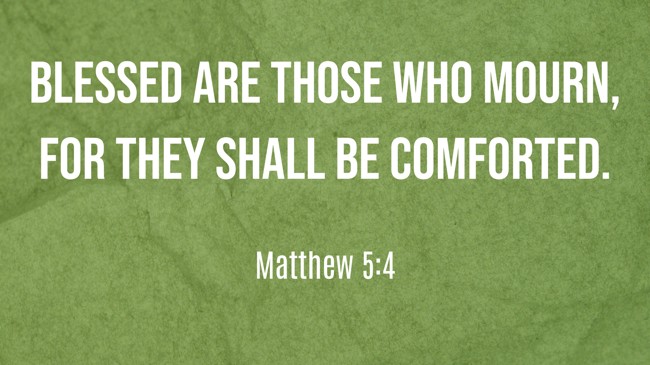 Blessed are those who mourn, for they shall be comforted. - Matthew 5:4