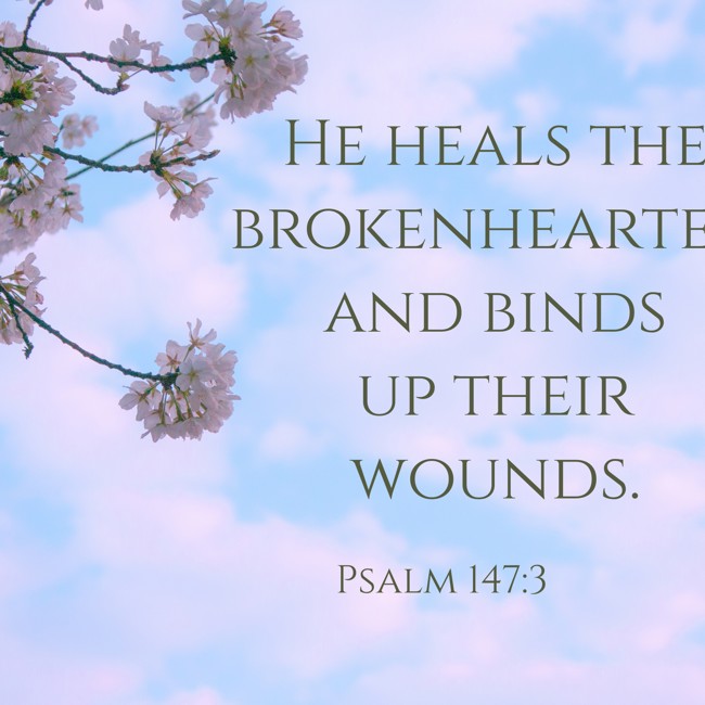 He heals the brokenhearted and binds up their wounds. - Psalm 147:3
