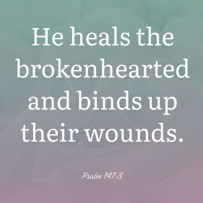 He heals the brokenhearted and binds up their wounds. - Psalm 147:3