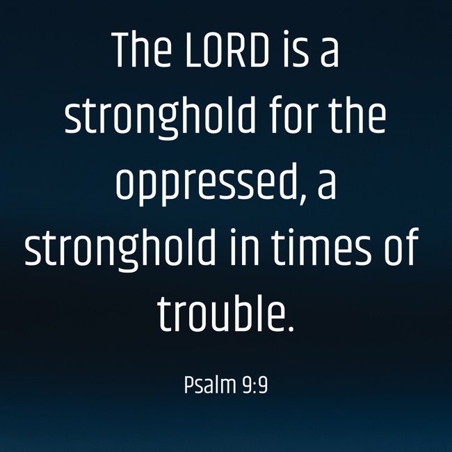 The LORD is a stronghold for the oppressed, a stronghold in times of trouble. - Psalm 9:9