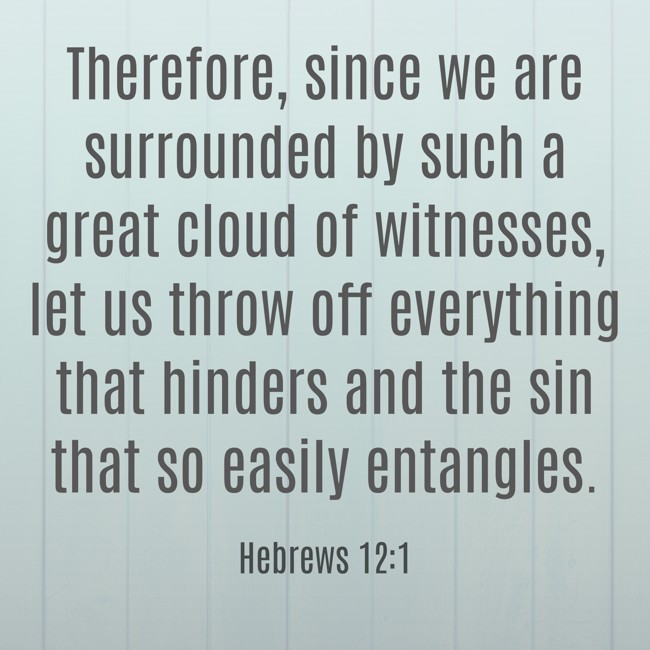 Therefore, since we are surrounded by such a great cloud of witnesses, let us throw off everything that hinders and the sin that so easily entangles. - Hebrews 12:1