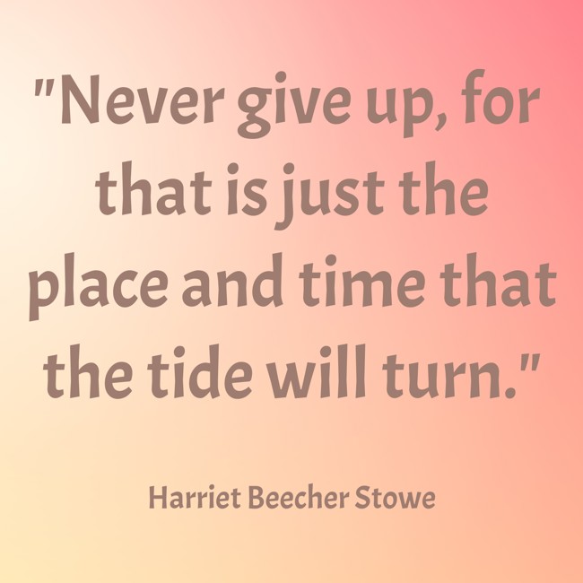 Never give up, for that is just the place and time that the tide will turn. - Harriet Beecher Stowe