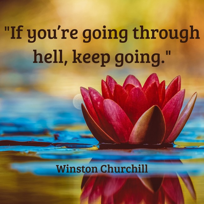 If you’re going through hell, keep going. - Winston Churchill