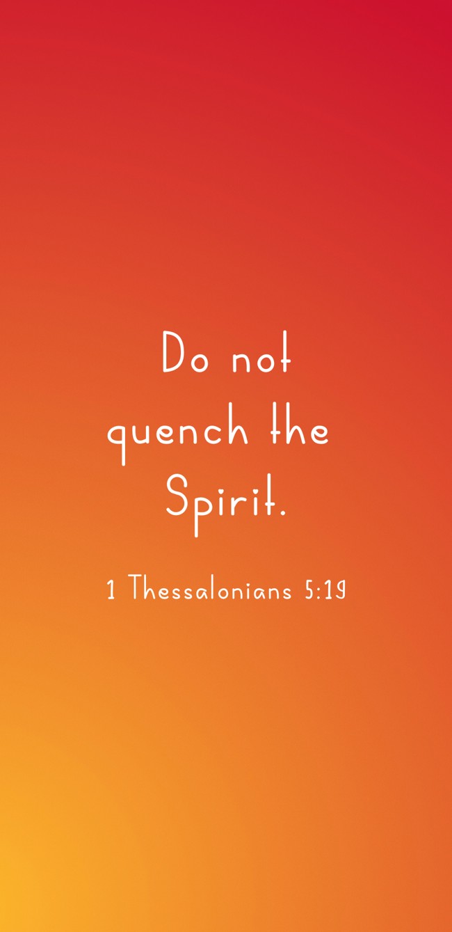 Do not quench the Spirit. - 1 Thessalonians 5:19
