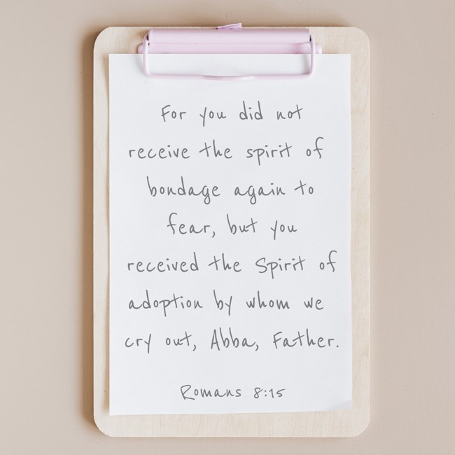 For you did not receive the spirit of bondage again to fear, but you received the Spirit of adoption by whom we cry out, Abba, Father. - Romans 8:15