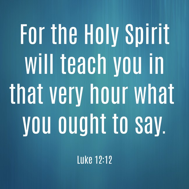 For the Holy Spirit will teach you in that very hour what you ought to say. - Luke 12:12